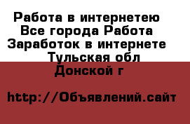 Работа в интернетею - Все города Работа » Заработок в интернете   . Тульская обл.,Донской г.